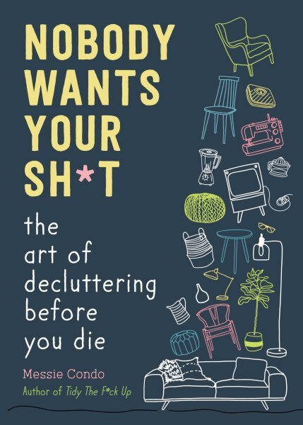 Nobody Wants Your Sh*t : The Art of Decluttering Before You Die, Hardcover by…