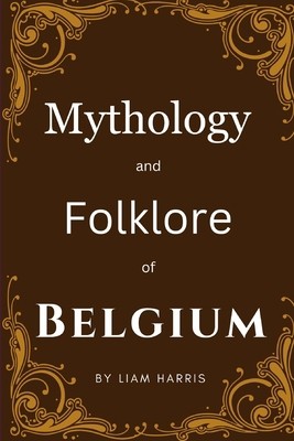 Mythology and Folklore of Belgium by Harris, Liam