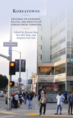 Koreatowns : Exploring the Economics, Politics, and Identities of Korean Spat…