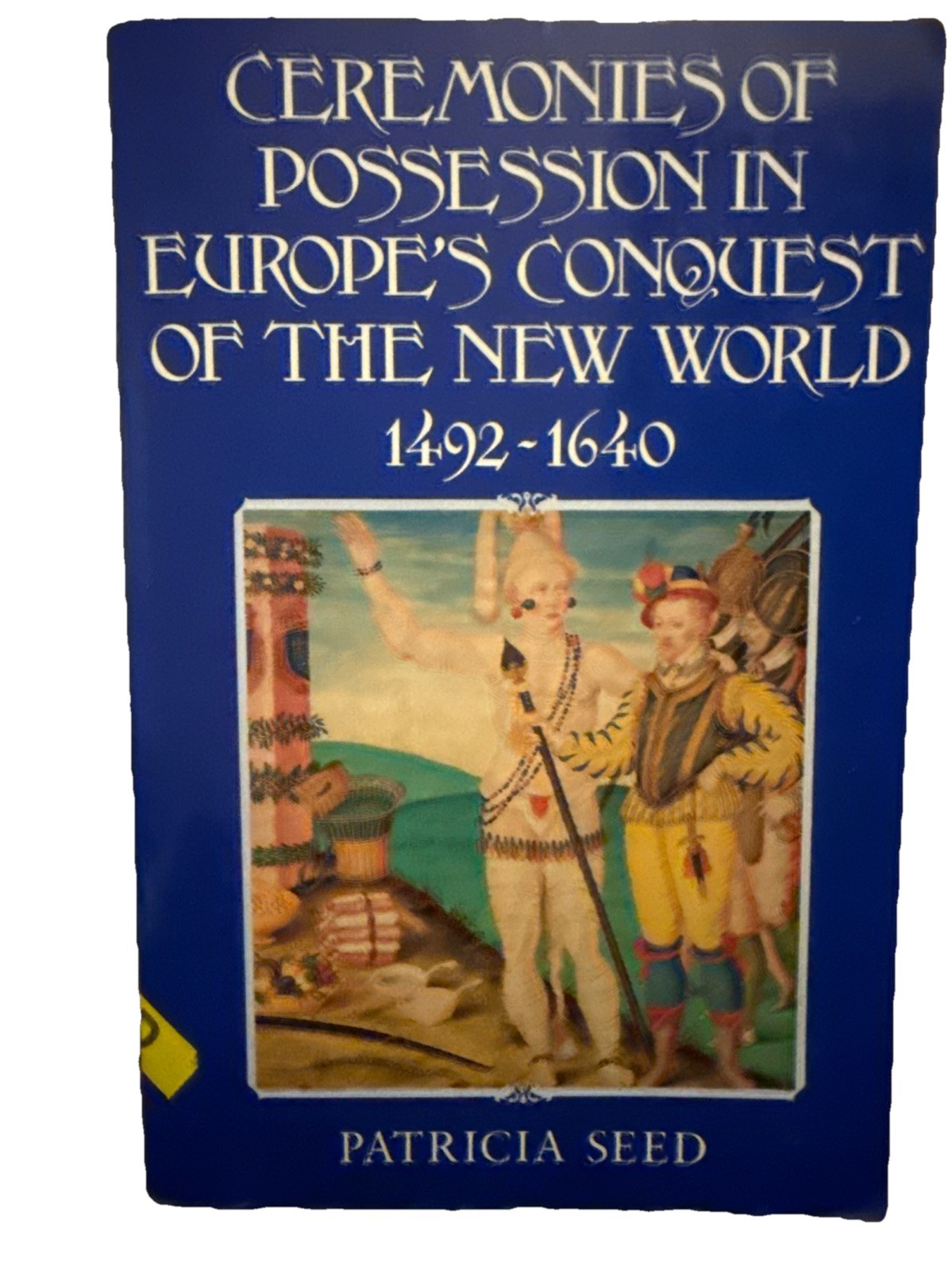 Ceremonies of Possession in Europe&rsquo;s Conquest of the New World, 1492 1640