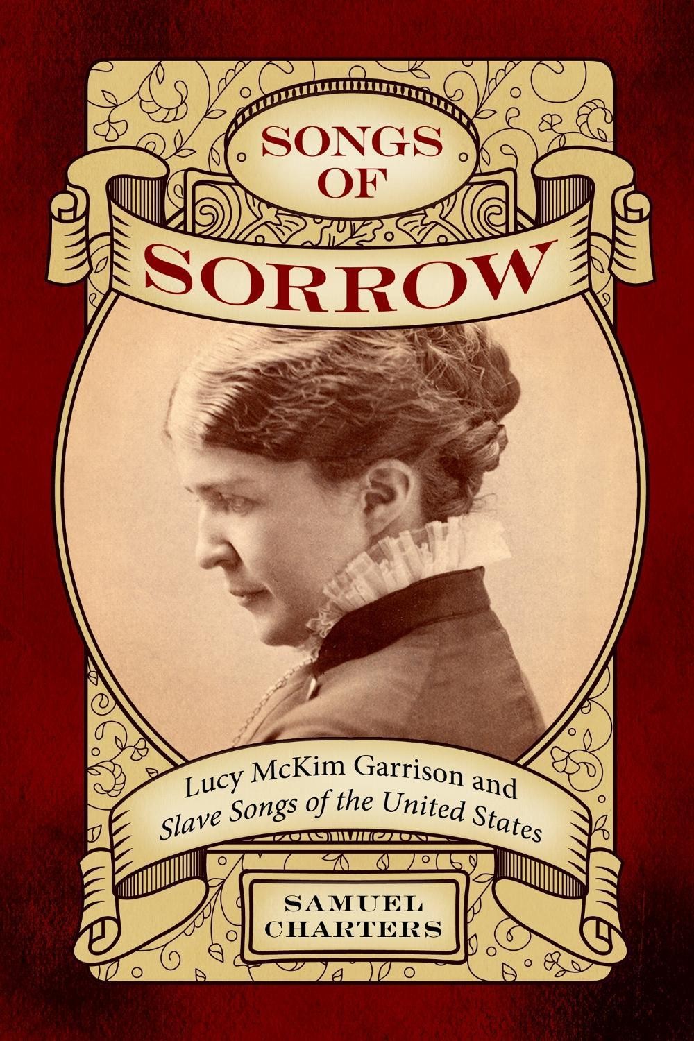 Songs of Sorrow: Lucy McKim Garrison and Slave Songs of the United States by Sam
