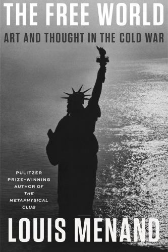The Free World: Art and Thought in the Cold War by Menand, Louis