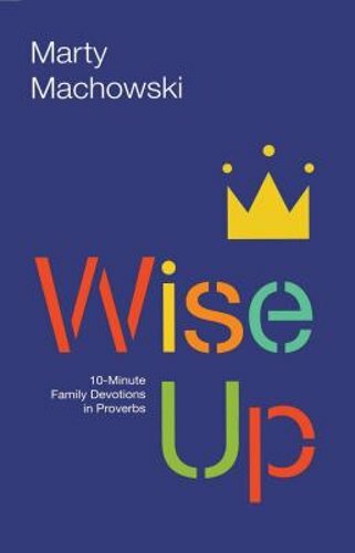 Wise Up: 10-Minute Family Devotions in Proverbs by Marty Machowski: New