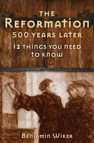 The Reformation 500 Years Later: 12 Things You Need to Know by Wiker, Benjamin
