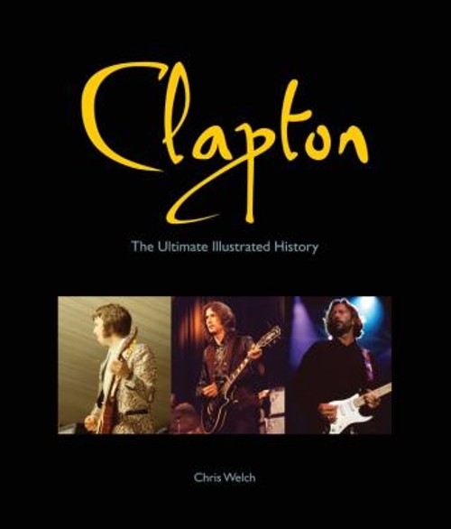 Clapton : The Ultimate Illustrated History Hardcover Chris Welch