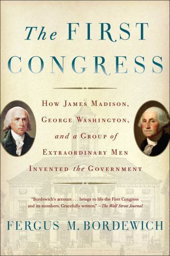 The First Congress: How James Madison, George Washington, and a Group of Extraor