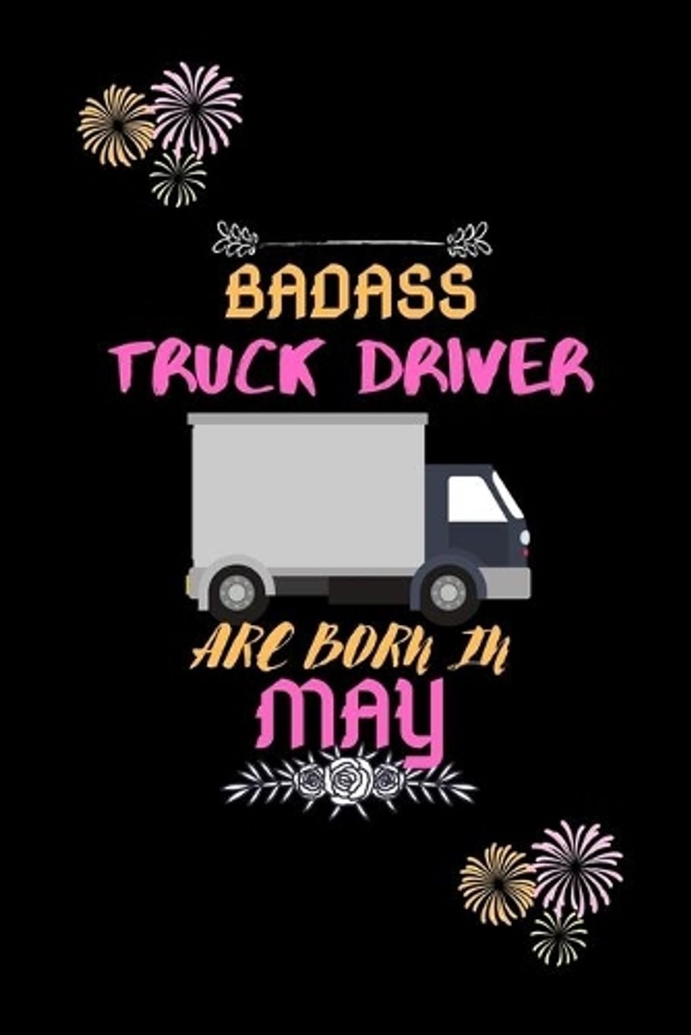 Badass Truck Driver are born in May.: Gift for truck driver birthday or friends