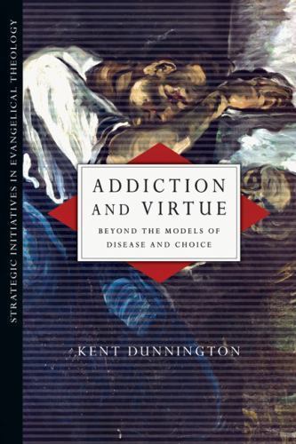 Addiction and Virtue : Beyond the Models of Disease and Choice by Kent J….