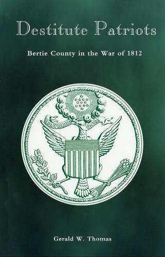 Destitute Patriots : Bertie County in the War Of 1812 by Gerald W. Thomas (2012,