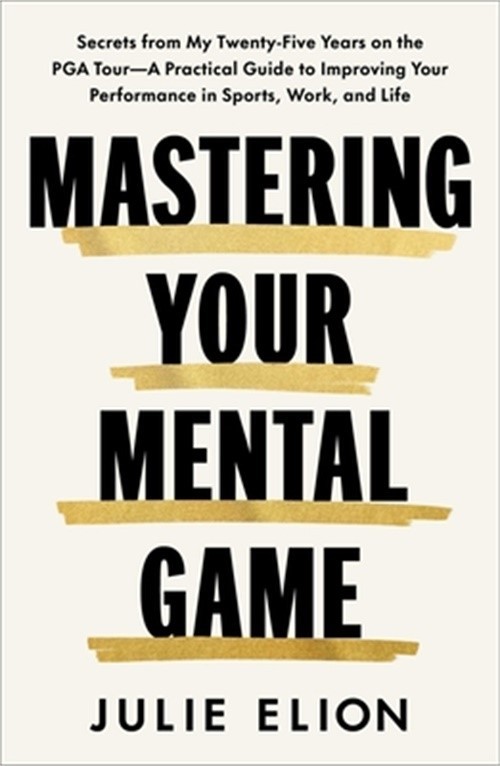 Mastering Your Mental Game: Secrets from My Twenty-Five Years on the PGA Tour–A