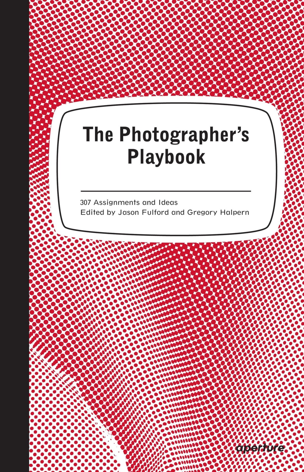 The Photographer&rsquo;s Playbook: 307 Assignments and Ideas