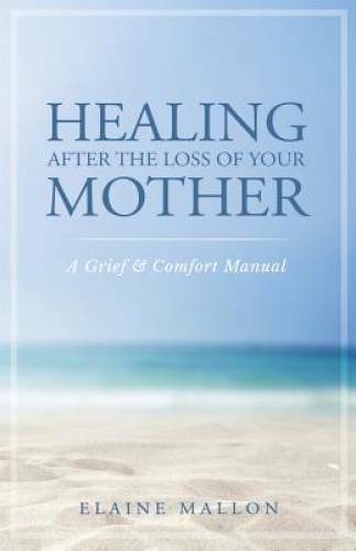 Healing After the Loss of Your Mother: A Grief & Comfort Manual – VERY GOOD