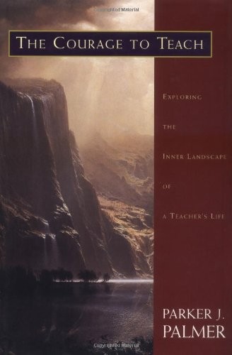 The Courage to Teach: Exploring the Inner Landscape of a Teacher&rsquo;s Life by Palm
