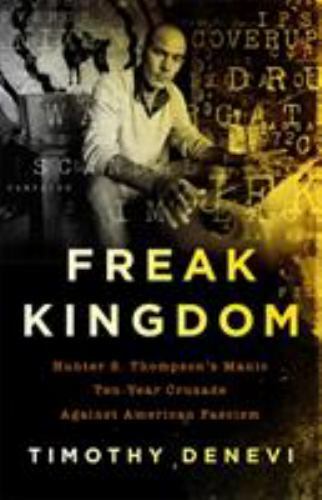 Freak Kingdom: Hunter S. Thompson&rsquo;s Manic Ten-Year Crusade Against American Fas