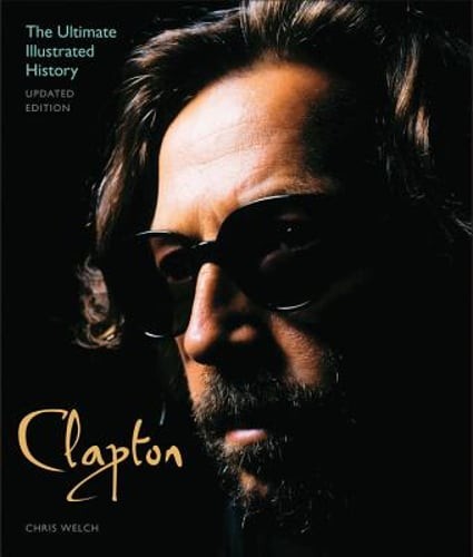 Clapton – Updated Edition: The Ultimate Illustrated History by Chris Welch: New