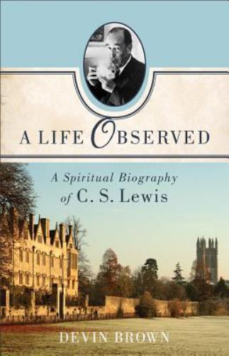 A Life Observed: A Spiritual Biography of C. S. Lewis by Brown, Devin