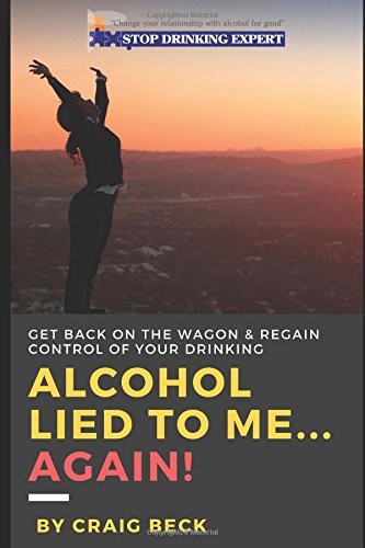 ALCOHOL LIED TO ME AGAIN!: GET BACK ON THE WAGON & REGAIN By Craig Beck **NEW**