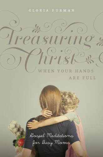 Treasuring Christ When Your Hands Are Full: Gospel Meditations for Bu – GOOD
