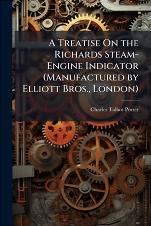 A Treatise On the Richards Steam-Engine Indicator (Manufactured by Elliott Bros.