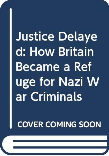 Justice Delayed: How Britain Became a Refuge for Nazi War Crimi