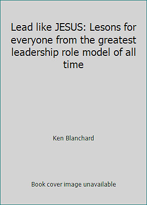 Lead like JESUS: Lesons for everyone from the greatest leadership role model…