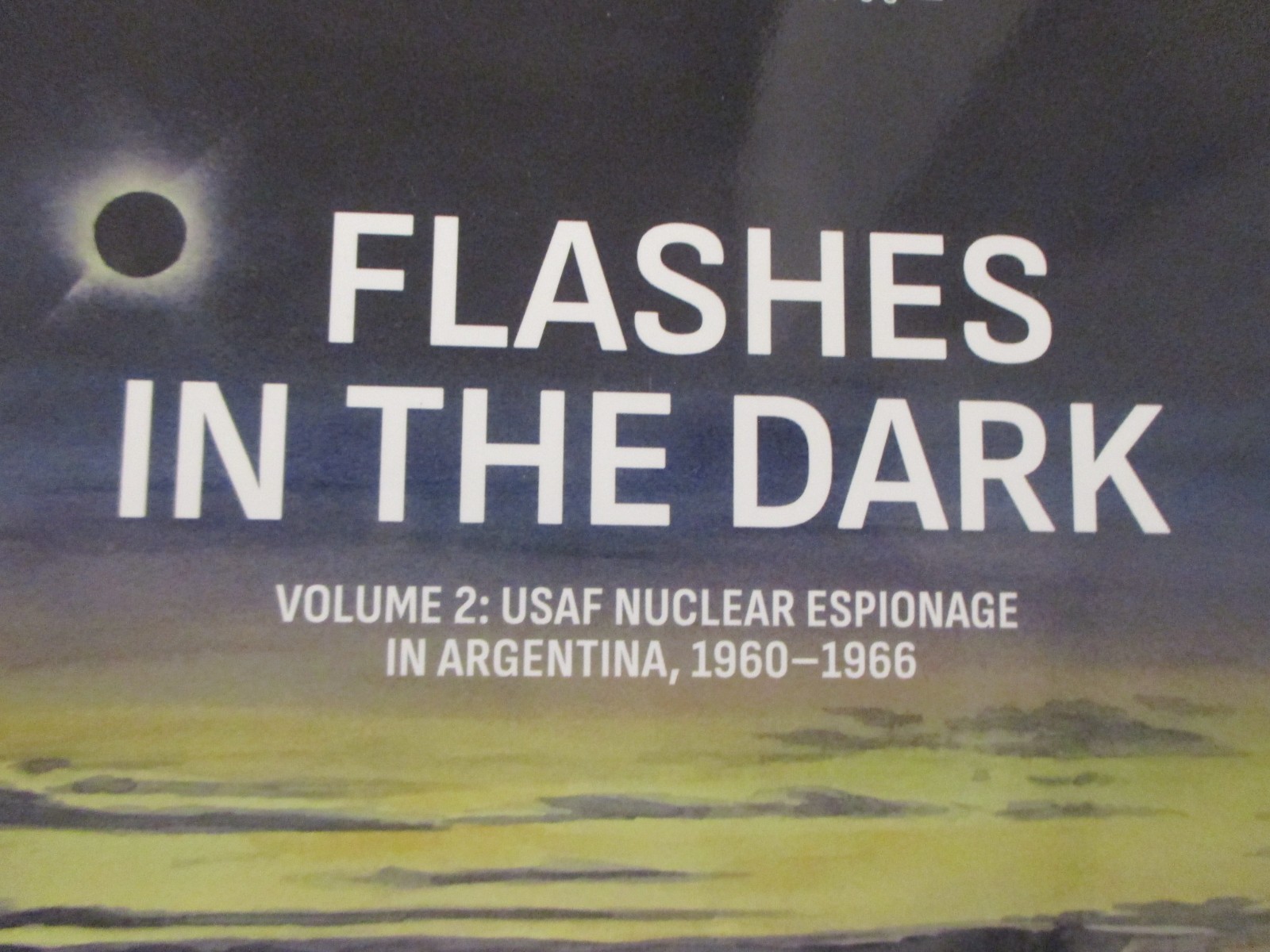 Flashes in the Dark Volume 2 : USAF Nuclear Espionage in Argentina, 1960-1966 by