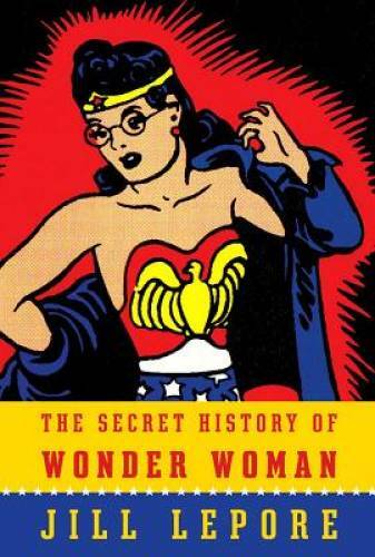 The Secret History of Wonder Woman – Paperback By Lepore, Jill – GOOD