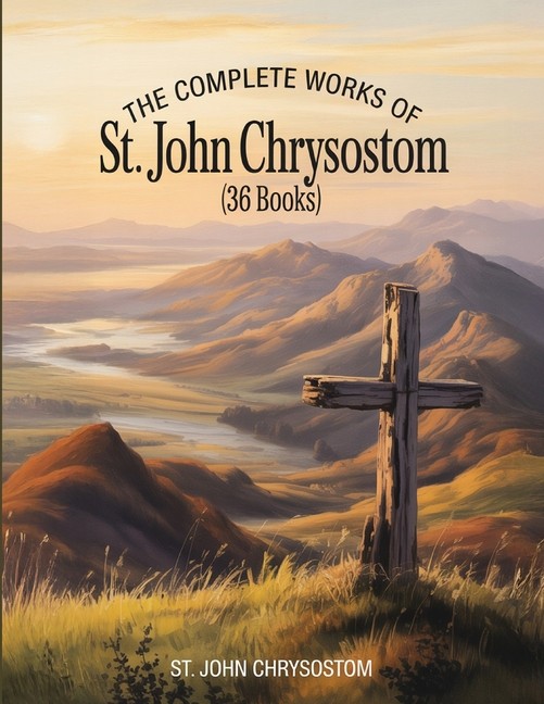 The Complete Works Of St John Chrysostom (36 Books)