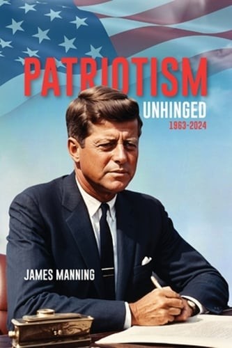 Patriotism: Unhinged 1963-2024 by James Manning: New