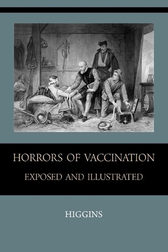 Chas M Higgins Horrors of Vaccination Exposed and Illustrated (Paperback)