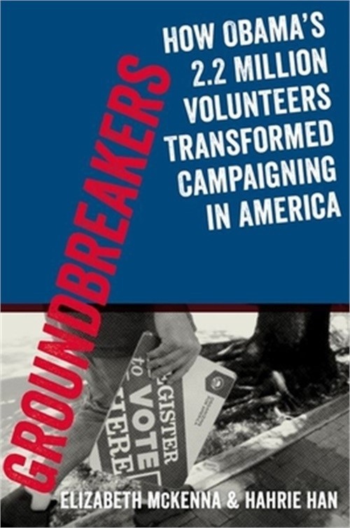 Groundbreakers: How Obama&rsquo;s 2.2 Million Volunteers Transformed Campaigning in Am