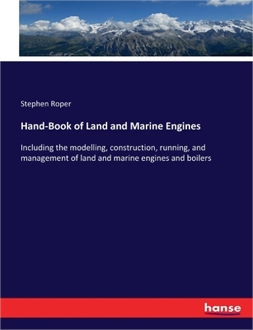 Hand-Book of Land and Marine Engines: Including the modelling, construction, run