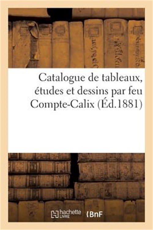 Catalogue de Tableaux, �tudes Et Dessins Par Feu Compte-Calix, Meubles Anciens: