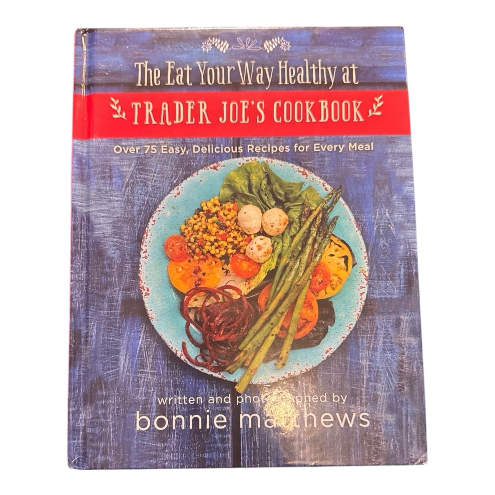 Eat Your Way Healthy at Trader Joe&rsquo;s Cookbook : Over 75 Easy, Delicious Recipes