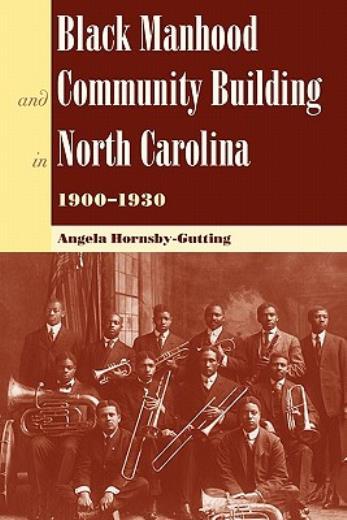 Black Manhood And Community Building In North Carolina 1900-1930