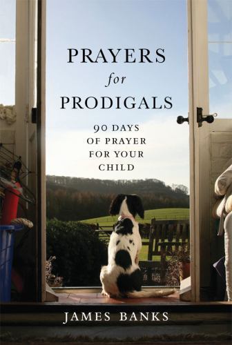 Prayers for Prodigals: 90 Days of Prayer for Your Child by Banks, James