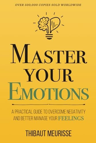 Master Your Emotions: A Practical Guide to Overcome Negativity and Better Ma…