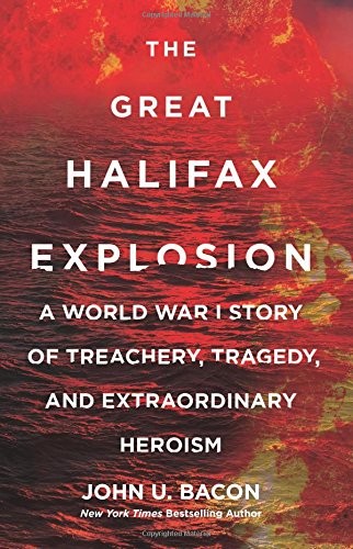 THE GREAT HALIFAX EXPLOSION: A WORLD WAR I STORY OF By John U. Bacon – Hardcover