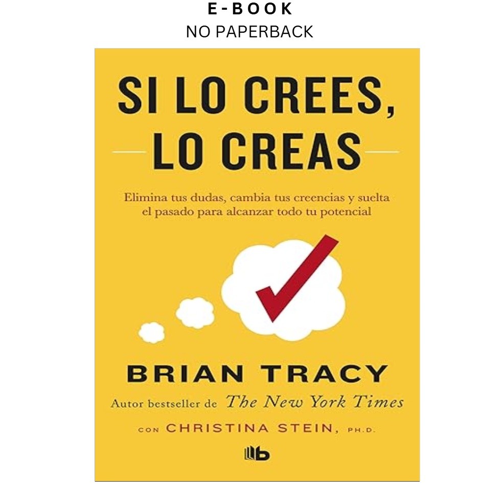 Si lo crees, lo creas: Elimina tus dudas, cambia tus , Brian Tracy 2019