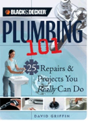 Black & Decker Plumbing 101: 25 Repairs & Projects You Really Can Do by Griffin
