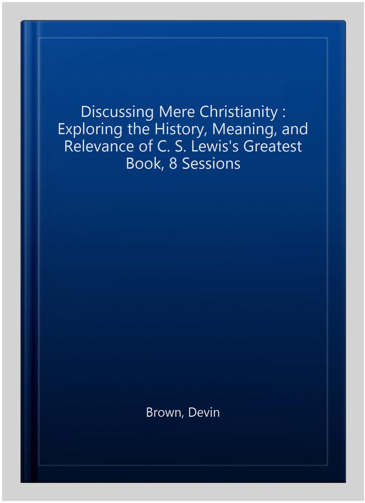 Discussing Mere Christianity : Exploring the History, Meaning, and Relevance …
