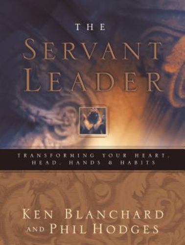Servant Leader : Transforming Your Heart, Head, Hands, and Habits by Phil Hodges