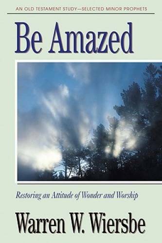 Be Amazed (Minor Prophets): Restoring an Attitude of Wonder and Worship ( – GOOD