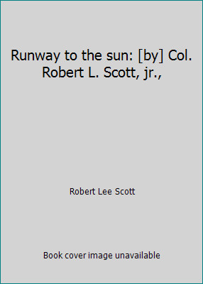 Runway to the sun: [by] Col. Robert L. Scott, jr., by Robert Lee Scott