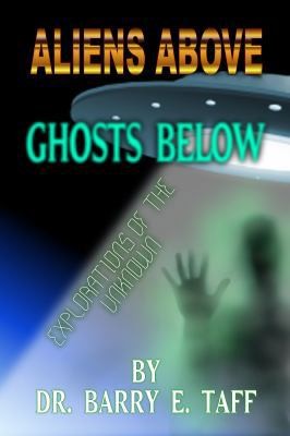 Aliens Above, Ghosts Below: Explorations of the Unkown by Taff, Barry E.