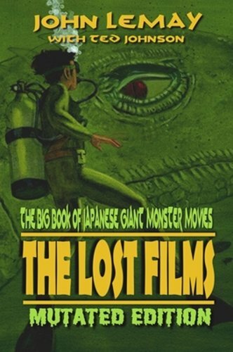 The Big Book of Japanese Giant Monster Movies: The Lost Films: Mutated Edition