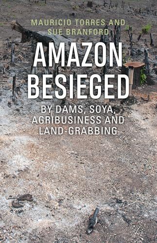 Amazon Besieged: By dams, soya, agribusiness and land-grabbing B