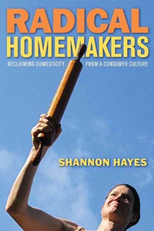 Radical Homemakers : Reclaiming Domesticity from a Consumer Cultu