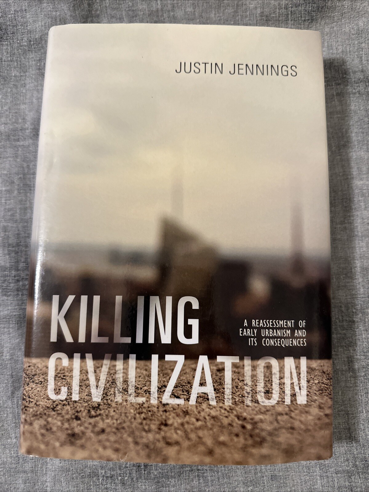 Killing Civilization : A Reassessment of Early Urbanism and Its Consequences by