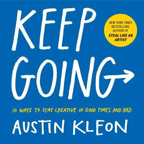 Keep Going: 10 Ways to Stay Creative in Good Times and Bad by Austin Kleon: New